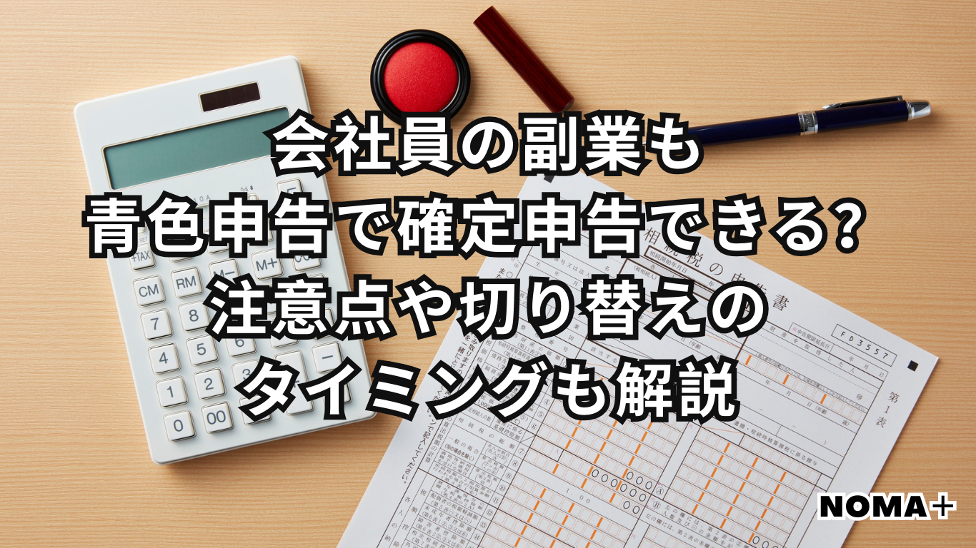 会社員の副業も青色申告で確定申告できる？注意点や切り替えのタイミングも解説 | NOMA+